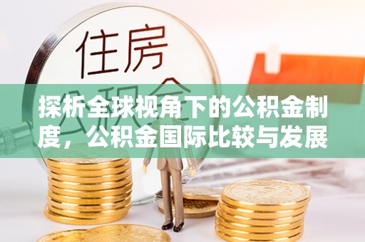 斗南探析全球视角下的公积金制度，公积金国际比较与发展趋势