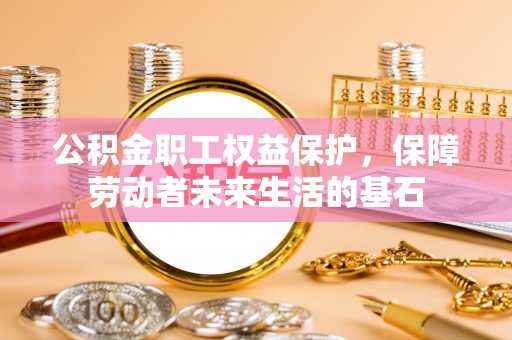 斗南公积金职工权益保护，保障劳动者未来生活的基石