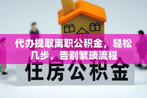 斗南代办提取离职公积金，轻松几步，告别繁琐流程