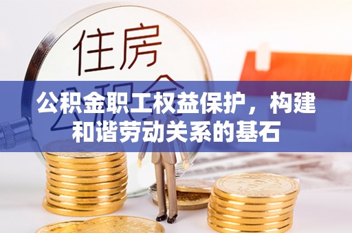 斗南公积金职工权益保护，构建和谐劳动关系的基石