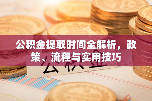 斗南公积金提取时间全解析，政策、流程与实用技巧