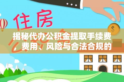 斗南揭秘代办公积金提取手续费，费用、风险与合法合规的全解析