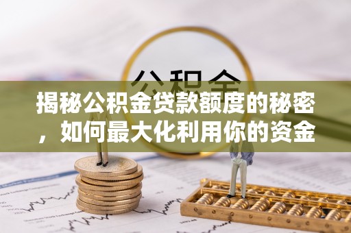 斗南揭秘公积金贷款额度的秘密，如何最大化利用你的资金