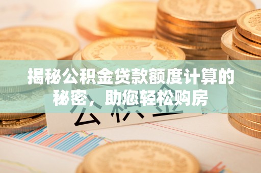 斗南揭秘公积金贷款额度计算的秘密，助您轻松购房