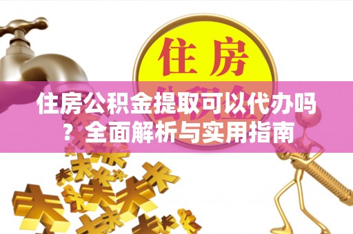 斗南住房公积金提取可以代办吗？全面解析与实用指南