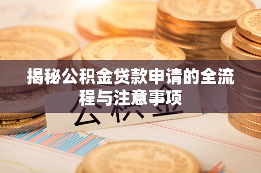 斗南揭秘公积金贷款申请的全流程与注意事项