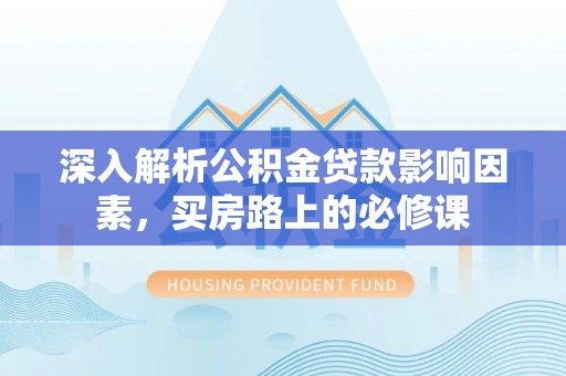 斗南深入解析公积金贷款影响因素，买房路上的必修课