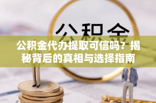 斗南公积金代办提取可信吗？揭秘背后的真相与选择指南
