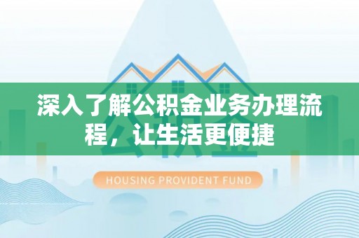 斗南深入了解公积金业务办理流程，让生活更便捷