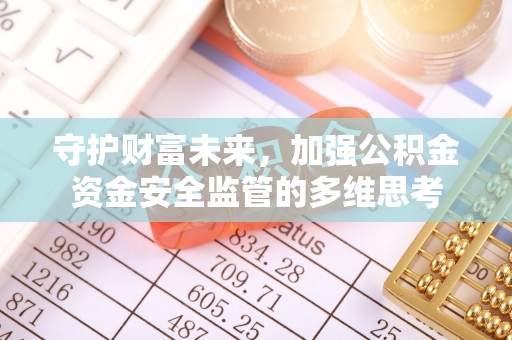 斗南守护财富未来，加强公积金资金安全监管的多维思考