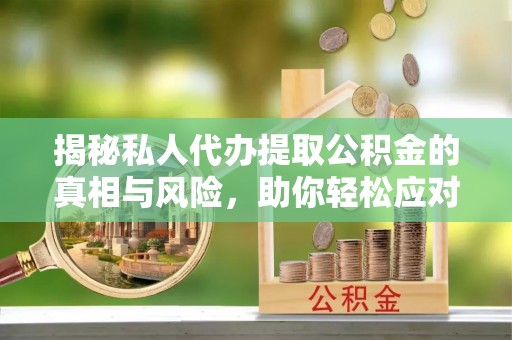 斗南揭秘私人代办提取公积金的真相与风险，助你轻松应对资金难题