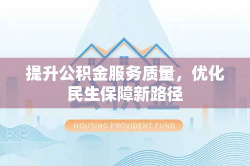斗南提升公积金服务质量，优化民生保障新路径