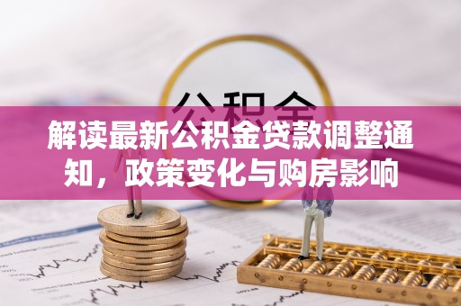 斗南解读最新公积金贷款调整通知，政策变化与购房影响