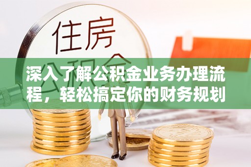 斗南深入了解公积金业务办理流程，轻松搞定你的财务规划