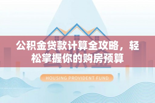 斗南公积金贷款计算全攻略，轻松掌握你的购房预算