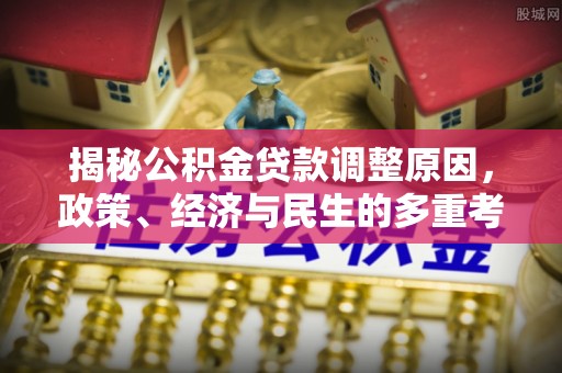 斗南揭秘公积金贷款调整原因，政策、经济与民生的多重考量