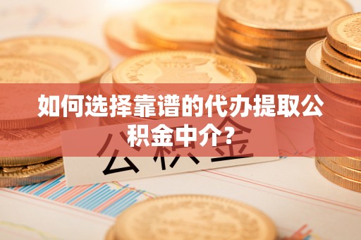 斗南如何选择靠谱的代办提取公积金中介？