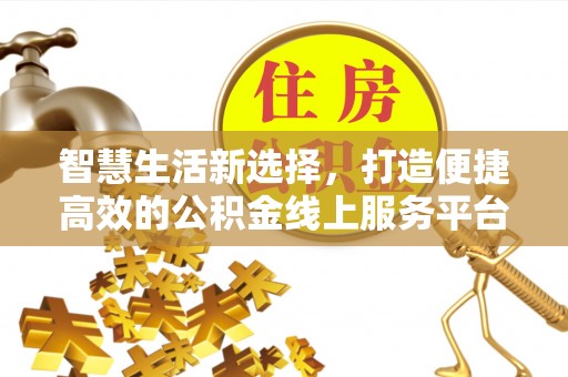斗南智慧生活新选择，打造便捷高效的公积金线上服务平台