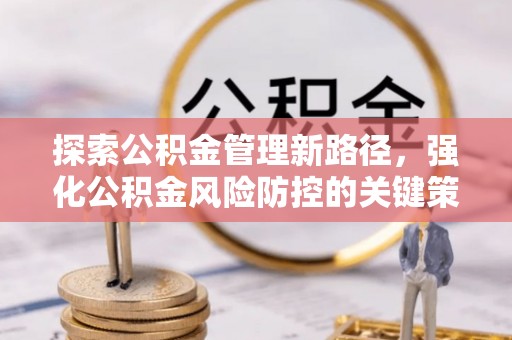 斗南探索公积金管理新路径，强化公积金风险防控的关键策略