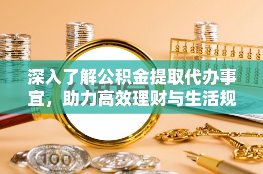 斗南深入了解公积金提取代办事宜，助力高效理财与生活规划
