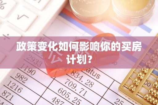斗南政策变化如何影响你的买房计划？