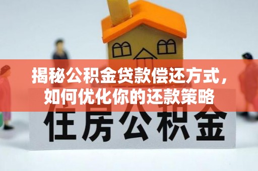 斗南揭秘公积金贷款偿还方式，如何优化你的还款策略